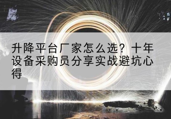 全南升降平台厂家-怎么选？十年设备采购员分享实战避坑心得